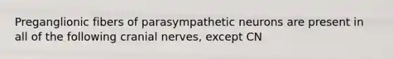 Preganglionic fibers of parasympathetic neurons are present in all of the following cranial nerves, except CN