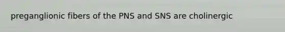 preganglionic fibers of the PNS and SNS are cholinergic