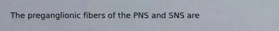 The preganglionic fibers of the PNS and SNS are