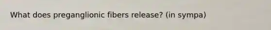 What does preganglionic fibers release? (in sympa)