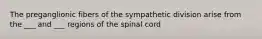 The preganglionic fibers of the sympathetic division arise from the ___ and ___ regions of the spinal cord