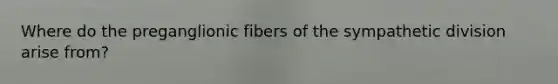 Where do the preganglionic fibers of the sympathetic division arise from?