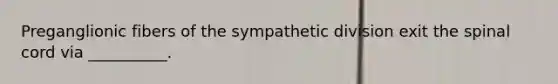 Preganglionic fibers of the sympathetic division exit the spinal cord via __________.