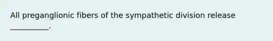 All preganglionic fibers of the sympathetic division release __________.