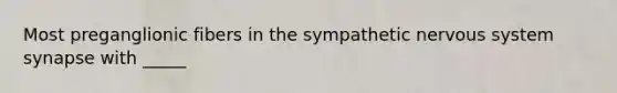 Most preganglionic fibers in the sympathetic <a href='https://www.questionai.com/knowledge/kThdVqrsqy-nervous-system' class='anchor-knowledge'>nervous system</a> synapse with _____