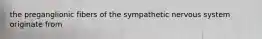 the preganglionic fibers of the sympathetic nervous system originate from