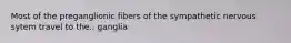Most of the preganglionic fibers of the sympathetic nervous sytem travel to the.. ganglia