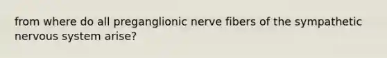 from where do all preganglionic nerve fibers of the sympathetic nervous system arise?