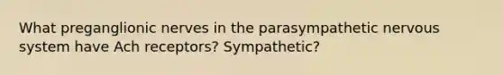 What preganglionic nerves in the parasympathetic nervous system have Ach receptors? Sympathetic?