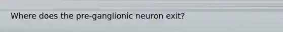 Where does the pre-ganglionic neuron exit?