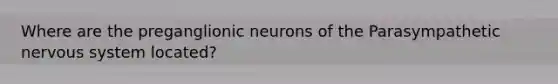 Where are the preganglionic neurons of the Parasympathetic nervous system located?