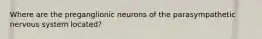 Where are the preganglionic neurons of the parasympathetic nervous system located?