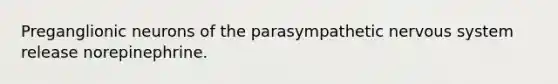 Preganglionic neurons of the parasympathetic nervous system release norepinephrine.