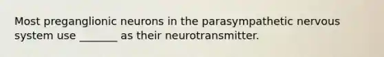 Most preganglionic neurons in the parasympathetic nervous system use _______ as their neurotransmitter.