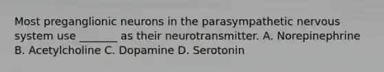 Most preganglionic neurons in the parasympathetic nervous system use _______ as their neurotransmitter. A. Norepinephrine B. Acetylcholine C. Dopamine D. Serotonin