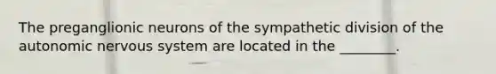 The preganglionic neurons of the sympathetic division of the autonomic nervous system are located in the ________.