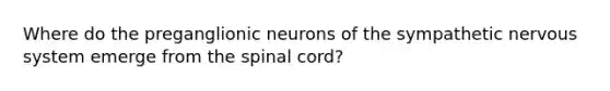 Where do the preganglionic neurons of the sympathetic nervous system emerge from the spinal cord?