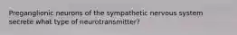 Preganglionic neurons of the sympathetic nervous system secrete what type of neurotransmitter?