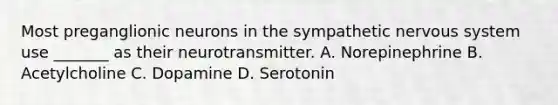 Most preganglionic neurons in the sympathetic nervous system use _______ as their neurotransmitter. A. Norepinephrine B. Acetylcholine C. Dopamine D. Serotonin