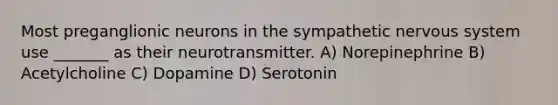 Most preganglionic neurons in the sympathetic nervous system use _______ as their neurotransmitter. A) Norepinephrine B) Acetylcholine C) Dopamine D) Serotonin