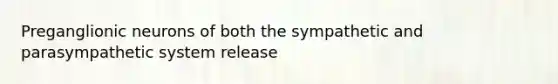 Preganglionic neurons of both the sympathetic and parasympathetic system release