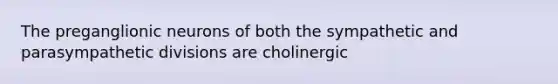 The preganglionic neurons of both the sympathetic and parasympathetic divisions are cholinergic