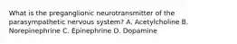 What is the preganglionic neurotransmitter of the parasympathetic nervous system? A. Acetylcholine B. Norepinephrine C. Epinephrine D. Dopamine