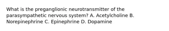 What is the preganglionic neurotransmitter of the parasympathetic nervous system? A. Acetylcholine B. Norepinephrine C. Epinephrine D. Dopamine