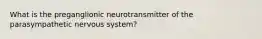 What is the preganglionic neurotransmitter of the parasympathetic nervous system?