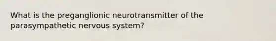 What is the preganglionic neurotransmitter of the parasympathetic <a href='https://www.questionai.com/knowledge/kThdVqrsqy-nervous-system' class='anchor-knowledge'>nervous system</a>?