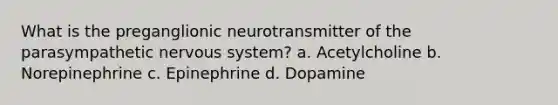 What is the preganglionic neurotransmitter of the parasympathetic nervous system? a. Acetylcholine b. Norepinephrine c. Epinephrine d. Dopamine