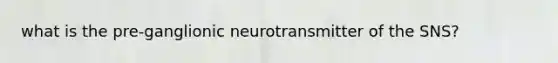 what is the pre-ganglionic neurotransmitter of the SNS?