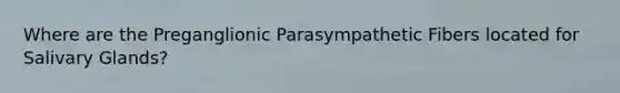 Where are the Preganglionic Parasympathetic Fibers located for Salivary Glands?