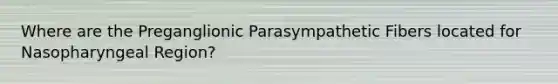 Where are the Preganglionic Parasympathetic Fibers located for Nasopharyngeal Region?