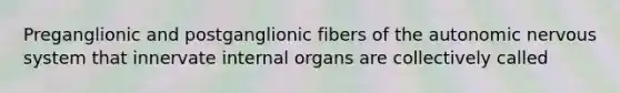 Preganglionic and postganglionic fibers of <a href='https://www.questionai.com/knowledge/kMqcwgxBsH-the-autonomic-nervous-system' class='anchor-knowledge'>the autonomic nervous system</a> that innervate internal organs are collectively called