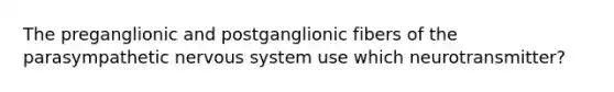 The preganglionic and postganglionic fibers of the parasympathetic <a href='https://www.questionai.com/knowledge/kThdVqrsqy-nervous-system' class='anchor-knowledge'>nervous system</a> use which neurotransmitter?