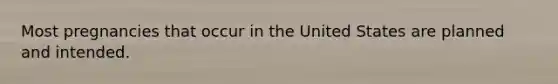 Most pregnancies that occur in the United States are planned and intended.