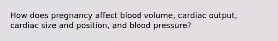 How does pregnancy affect blood volume, <a href='https://www.questionai.com/knowledge/kyxUJGvw35-cardiac-output' class='anchor-knowledge'>cardiac output</a>, cardiac size and position, and blood pressure?