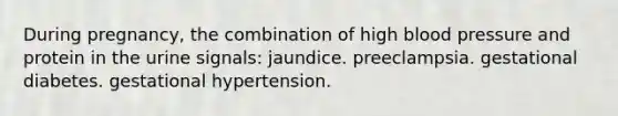 During pregnancy, the combination of high blood pressure and protein in the urine signals: jaundice. preeclampsia. gestational diabetes. gestational hypertension.