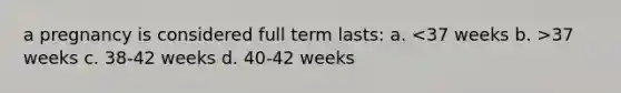 a pregnancy is considered full term lasts: a. 37 weeks c. 38-42 weeks d. 40-42 weeks