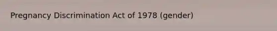 Pregnancy Discrimination Act of 1978 (gender)