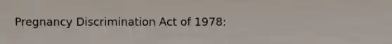 Pregnancy Discrimination Act of 1978: