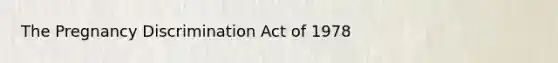 The Pregnancy Discrimination Act of 1978