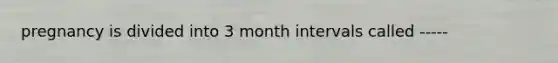 pregnancy is divided into 3 month intervals called -----