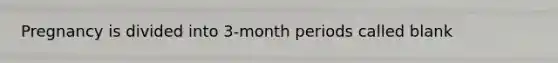 Pregnancy is divided into 3-month periods called blank