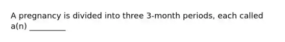 A pregnancy is divided into three 3-month periods, each called a(n) _________