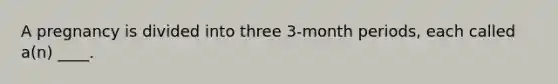 A pregnancy is divided into three 3-month periods, each called a(n) ____.