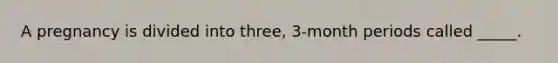 A pregnancy is divided into three, 3-month periods called _____.