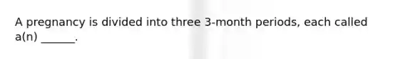 A pregnancy is divided into three 3-month periods, each called a(n) ______.