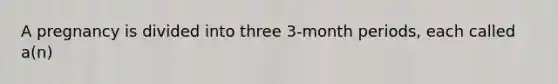 A pregnancy is divided into three 3-month periods, each called a(n)